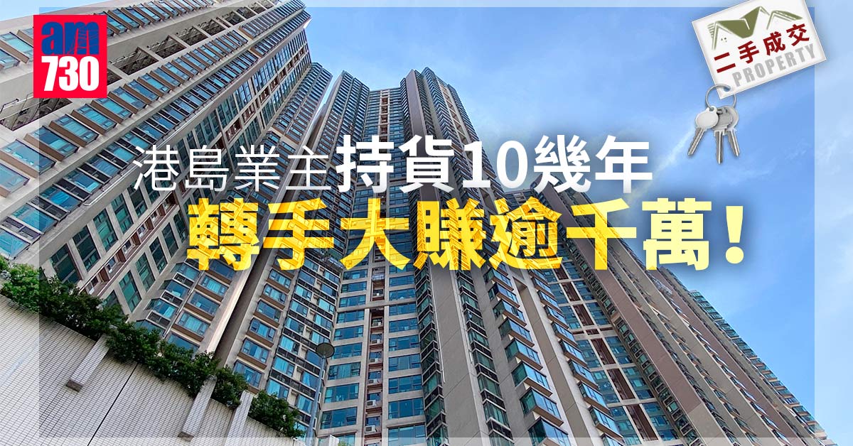 二手成交｜港島業主持貨10幾年 轉手大賺逾千萬離場