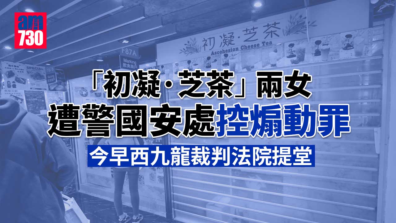 「初凝·芝茶」兩女遭警國安處控煽動罪　今早西九龍裁判法院提堂