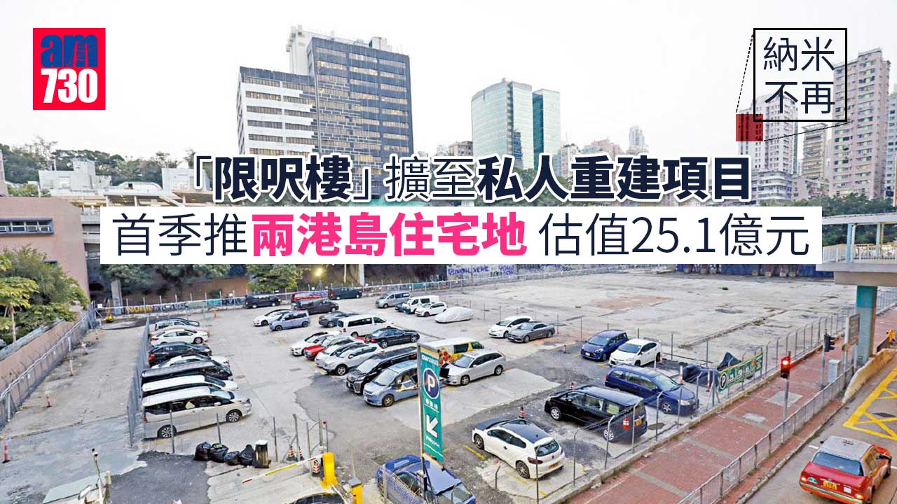 納米不再｜「限呎樓」擴至私人重建項目 首季推兩港島住宅地 估值25.1億元