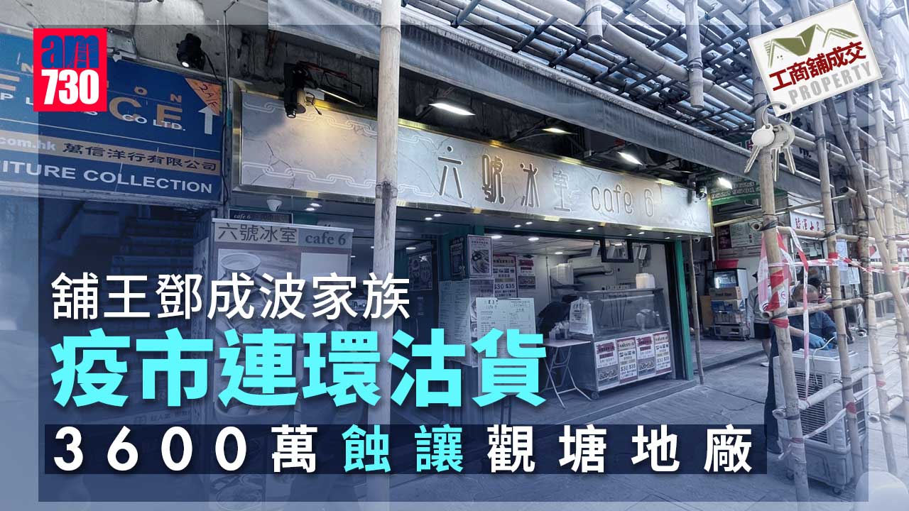 工商舖成交｜舖王鄧成波家族疫市連環沽貨 3600萬蝕讓觀塘地廠