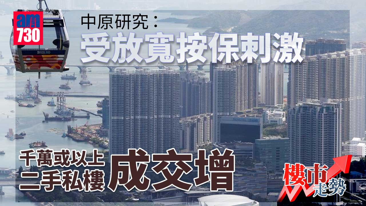 樓市走勢｜中原研究：受放寬按保刺激 千萬或以上二手私樓成交增