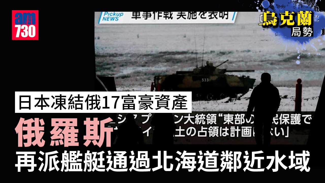 烏克蘭局勢｜日本凍結俄17富豪資產　俄再派艦艇通過北海道鄰近水域