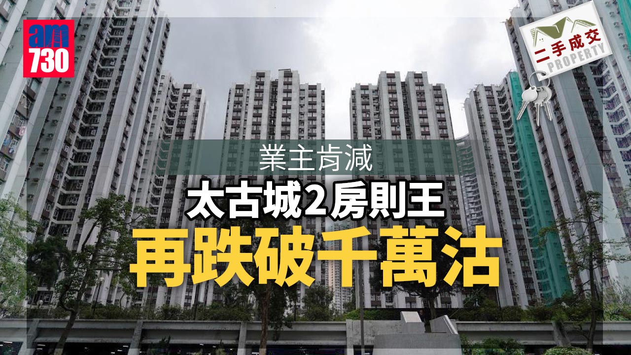 二手成交｜業主肯減 太古城2房則王再跌破千萬沽