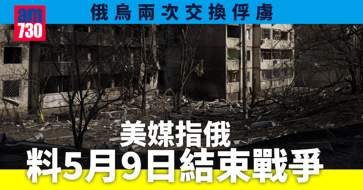 烏克蘭局勢｜俄烏兩次交換俘虜　美媒指俄料5月9日結束戰爭(有片/持續更新)