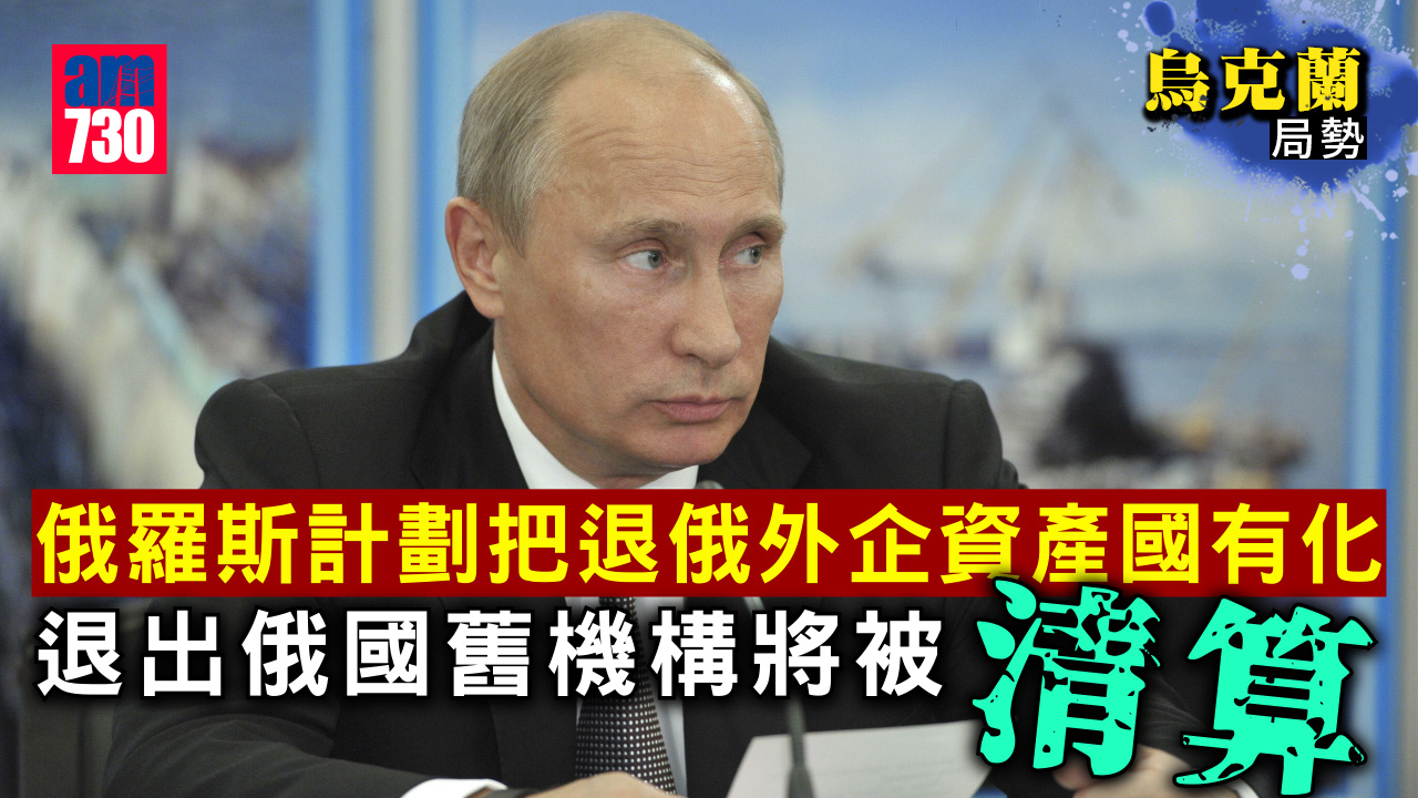 烏克蘭局勢｜俄羅斯計劃把退俄外企資產國有化