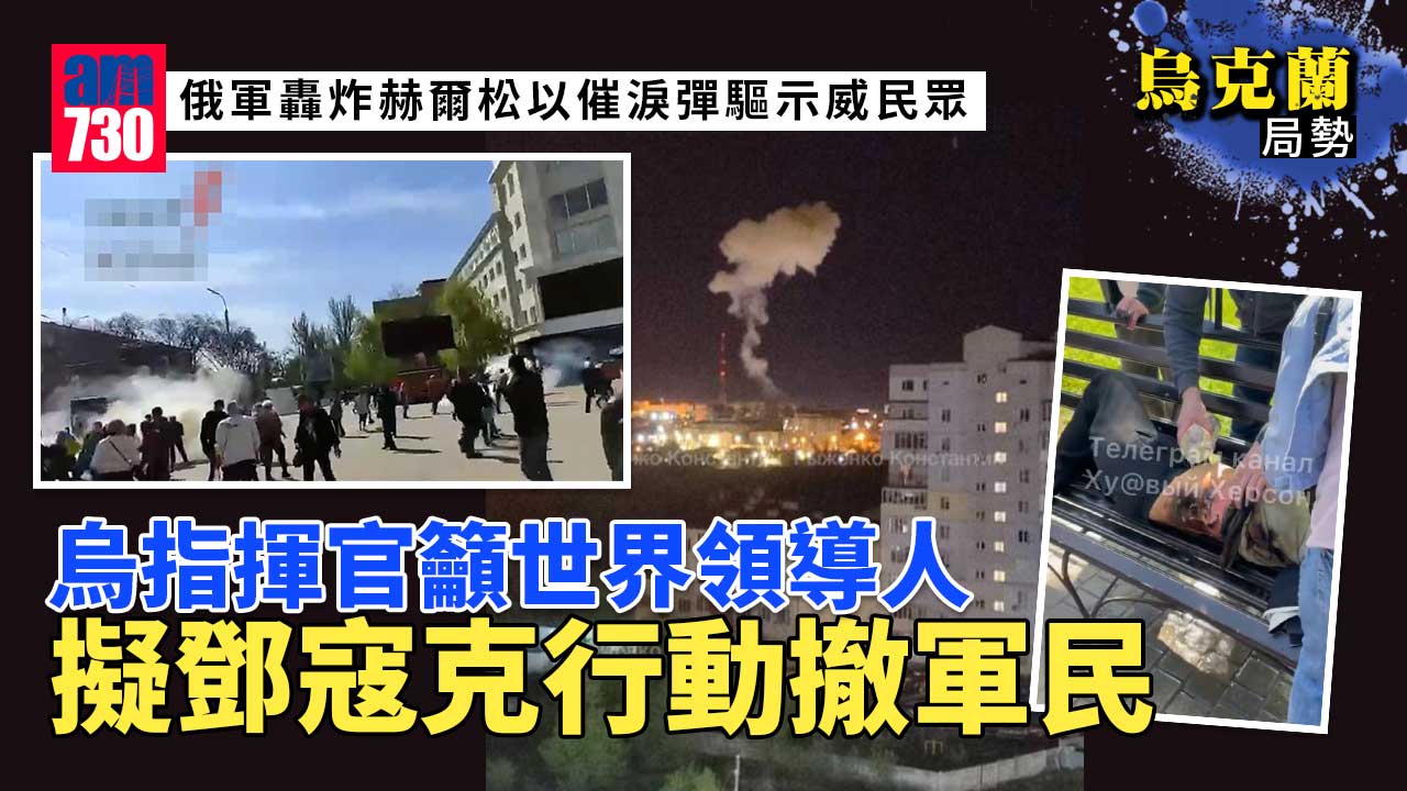 烏克蘭局勢｜俄軍轟炸赫爾松以催淚彈驅示威民眾　烏兵再拍片求救