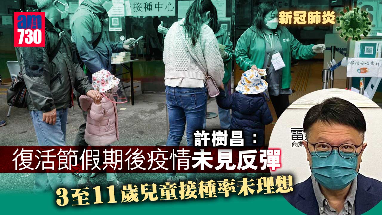 疫情｜許樹昌：復活節假期後疫情未見反彈　3至11歲兒童接種率未理想