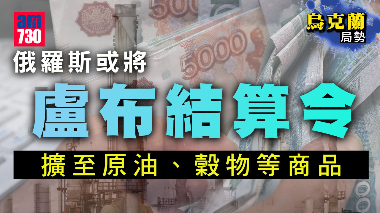 烏克蘭局勢︱俄羅斯或將盧布支付要求　擴大至其他商品