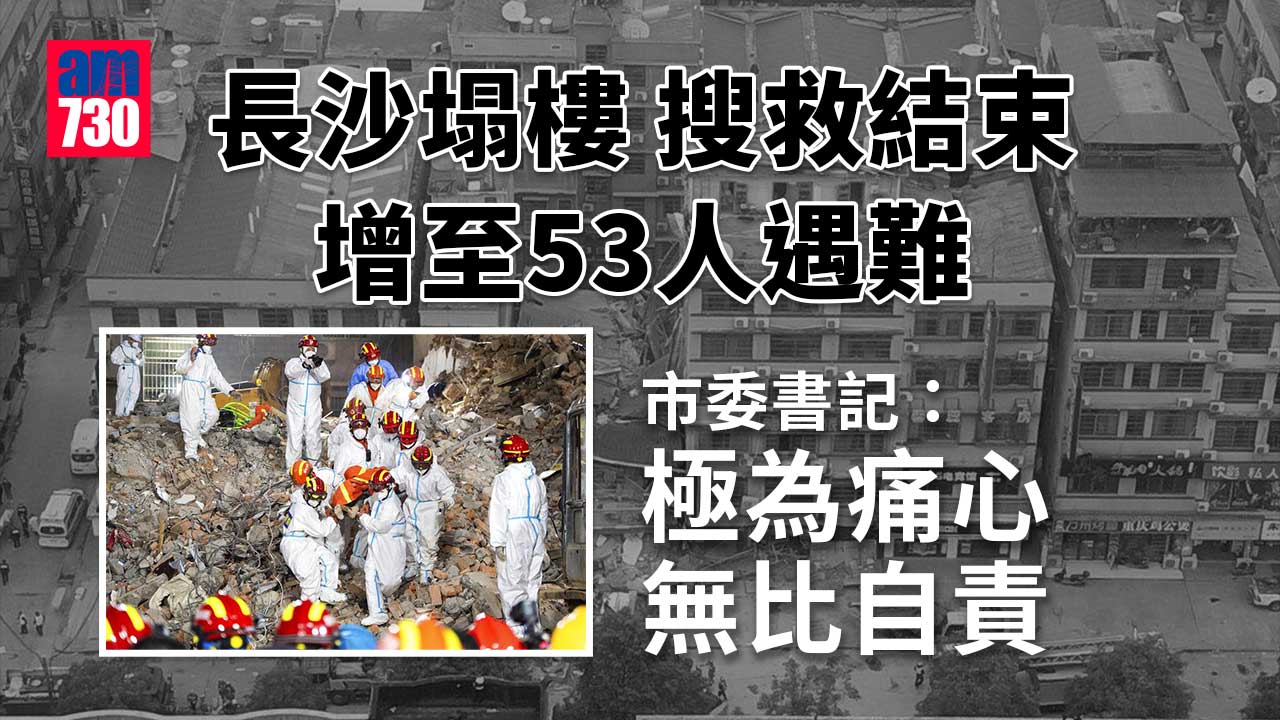 長沙塌樓｜搜救結束增至53人遇難　市委書記：向全社會道歉