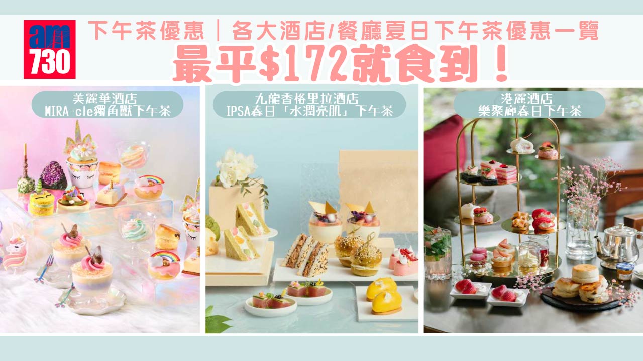 下午茶優惠｜各大酒店/餐廳夏日下午茶優惠一覽 九龍香格里拉IPSA下午茶/美麗華酒店獨角獸下午茶 最平$172就食到！