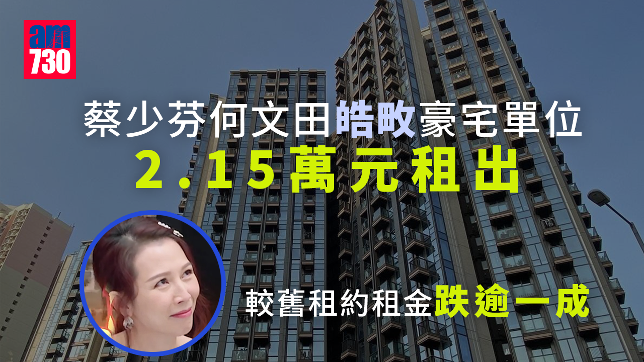 名人投資｜傳視后蔡少芬2.15萬租出何文田豪宅 較舊租跌逾一成
