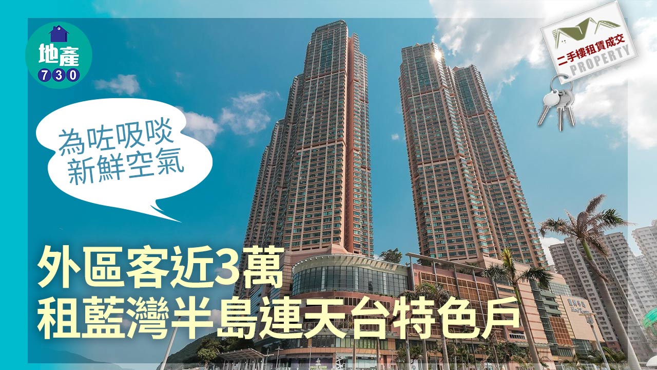 二手樓租賃成交｜為吸啖新鮮空氣 外區客近3萬租藍灣半島連天台特色戶