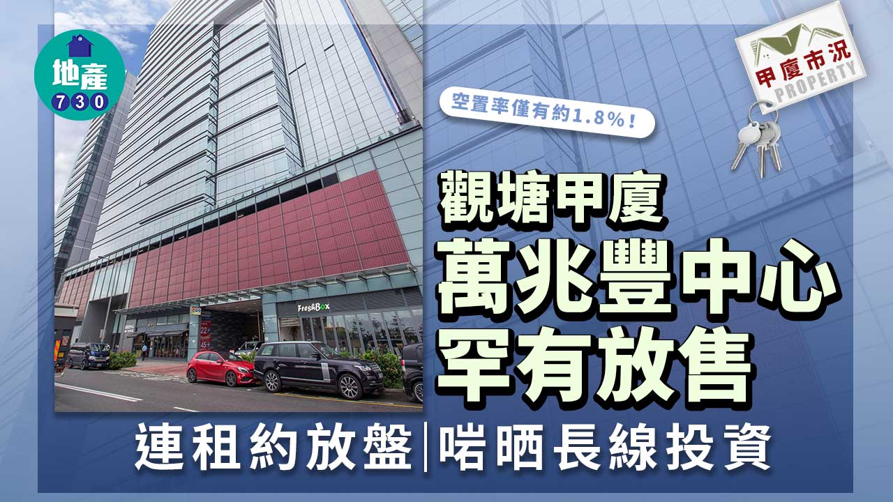 甲廈市況｜觀塘甲廈萬兆豐中心罕放 連租約放盤宜長線投資