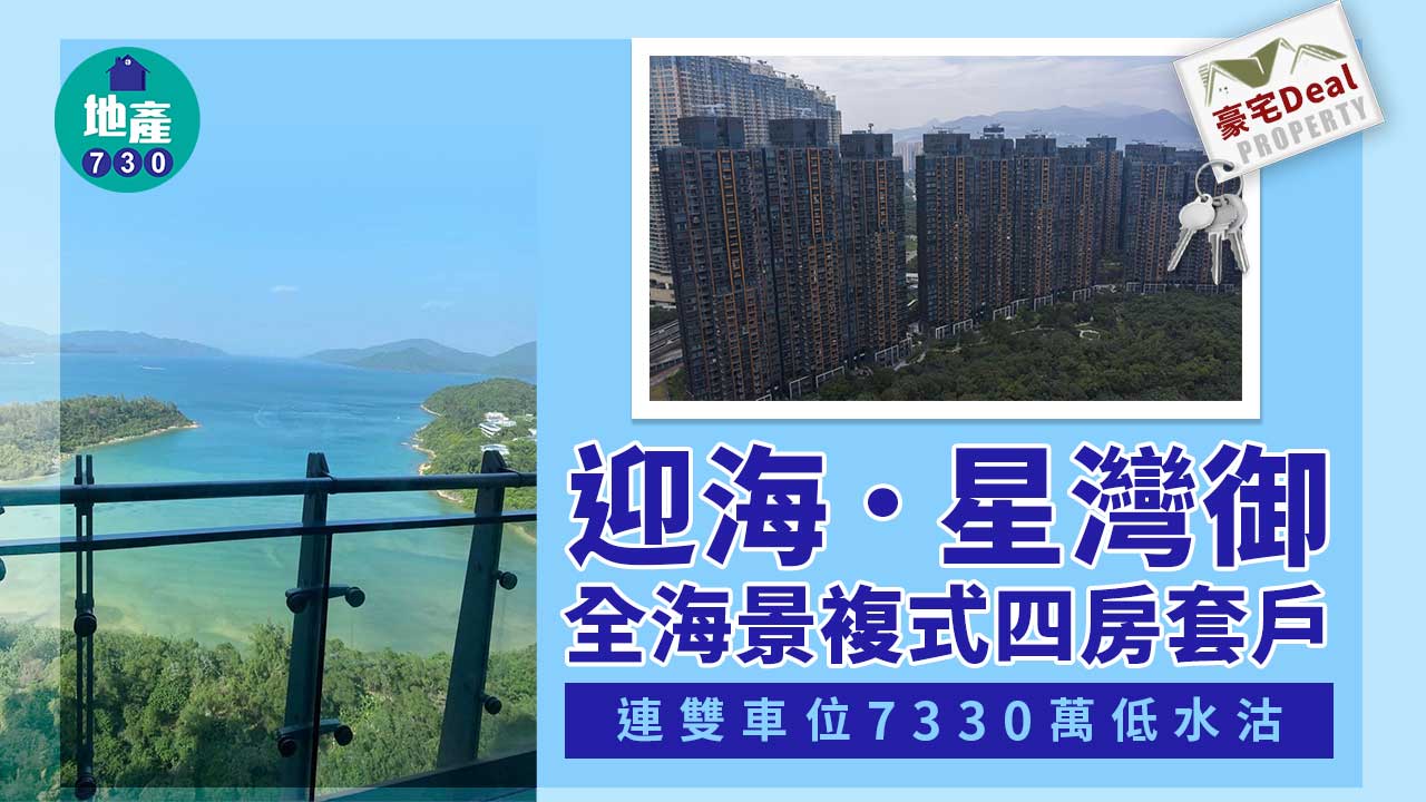 豪宅Deal｜迎海．星灣御全海景複式四房套戶 連雙車位7330萬低水沽