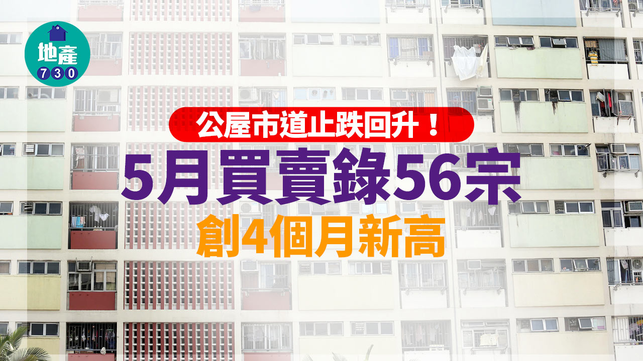 公屋買賣市況｜公屋止跌回升 5月買賣錄56宗 創4個月新高