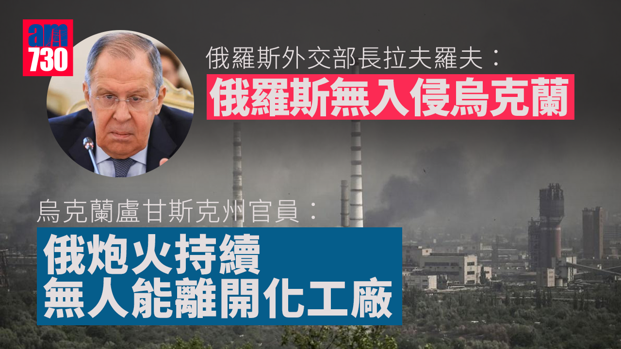 烏克蘭局勢｜拉夫羅夫：俄無入侵烏克蘭　俄炮火持續無人能離開化工廠(有片)