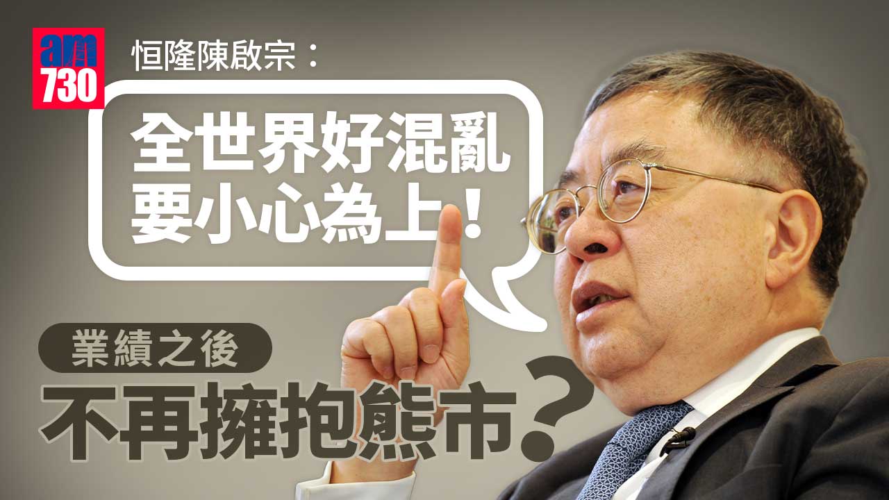 業績之後｜不再擁抱熊市？恒隆陳啟宗：全世界好混亂 要小心為上