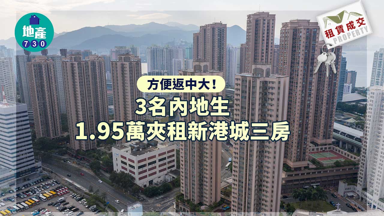 二手樓租賃成交｜方便返中大！3名內地生1.95萬夾租新港城三房