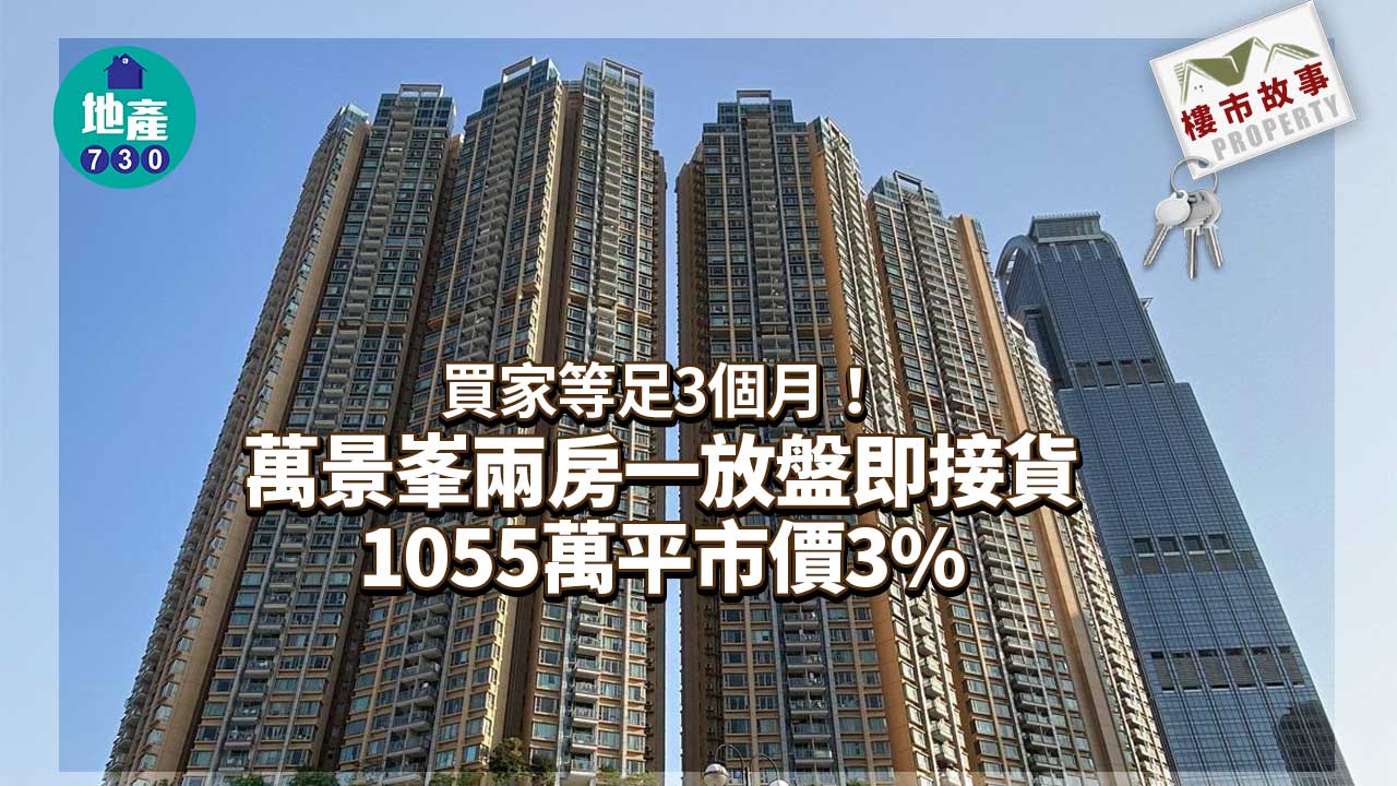 樓市故事｜等足3個月！萬景峯兩房一放即沽-用家1055萬平市價3%接貨
