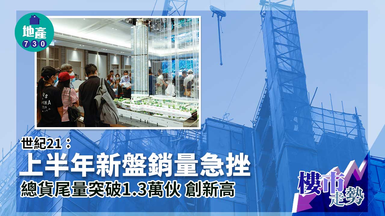 樓市走勢｜世紀21：上半年新盤銷量急挫 總貨尾量突破1.3萬伙創新高