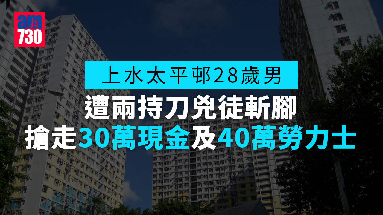 上水太平邨28歲男遭兩兇徒斬腳 搶走30萬現金及值40萬勞力士地通拿
