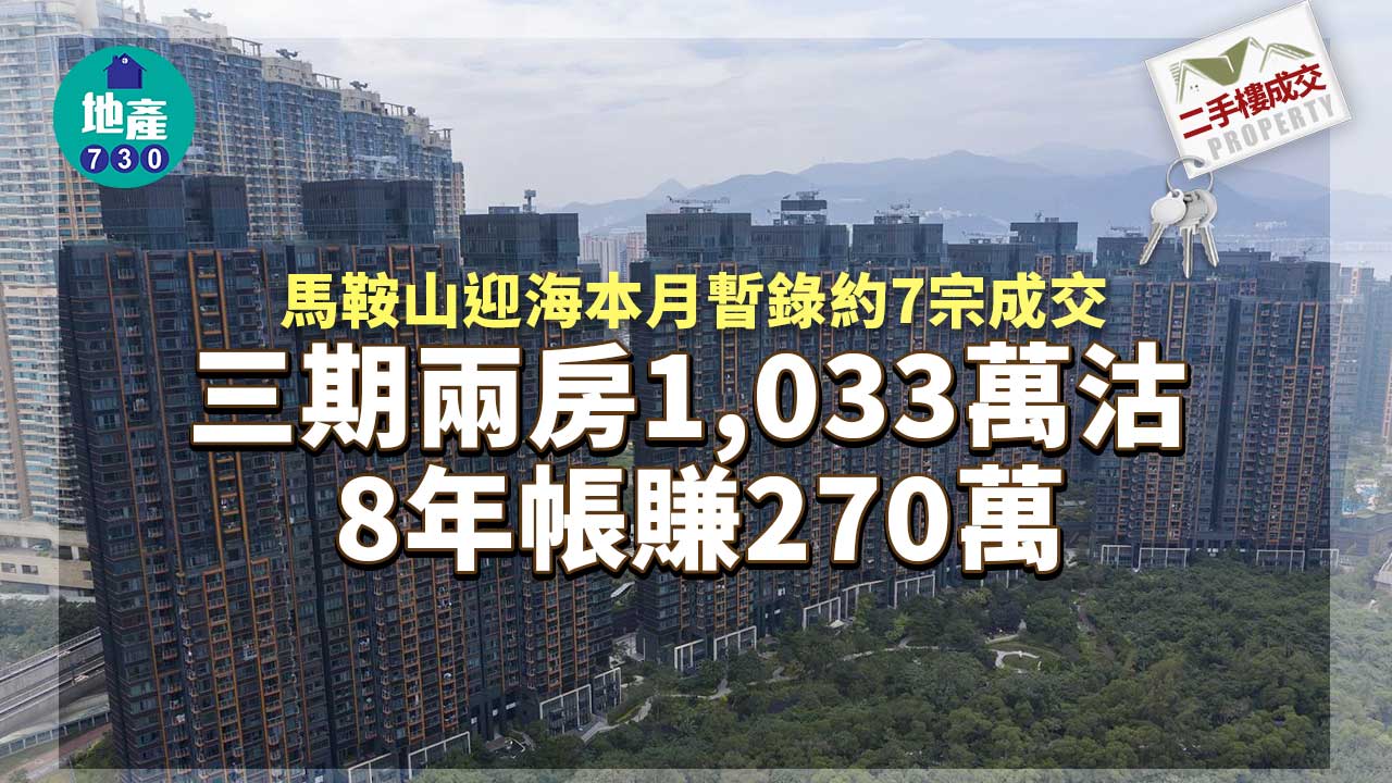 二手樓成交｜馬鞍山迎海本月暫錄約7宗成交 三期兩房1,033萬沽 8年帳賺270萬