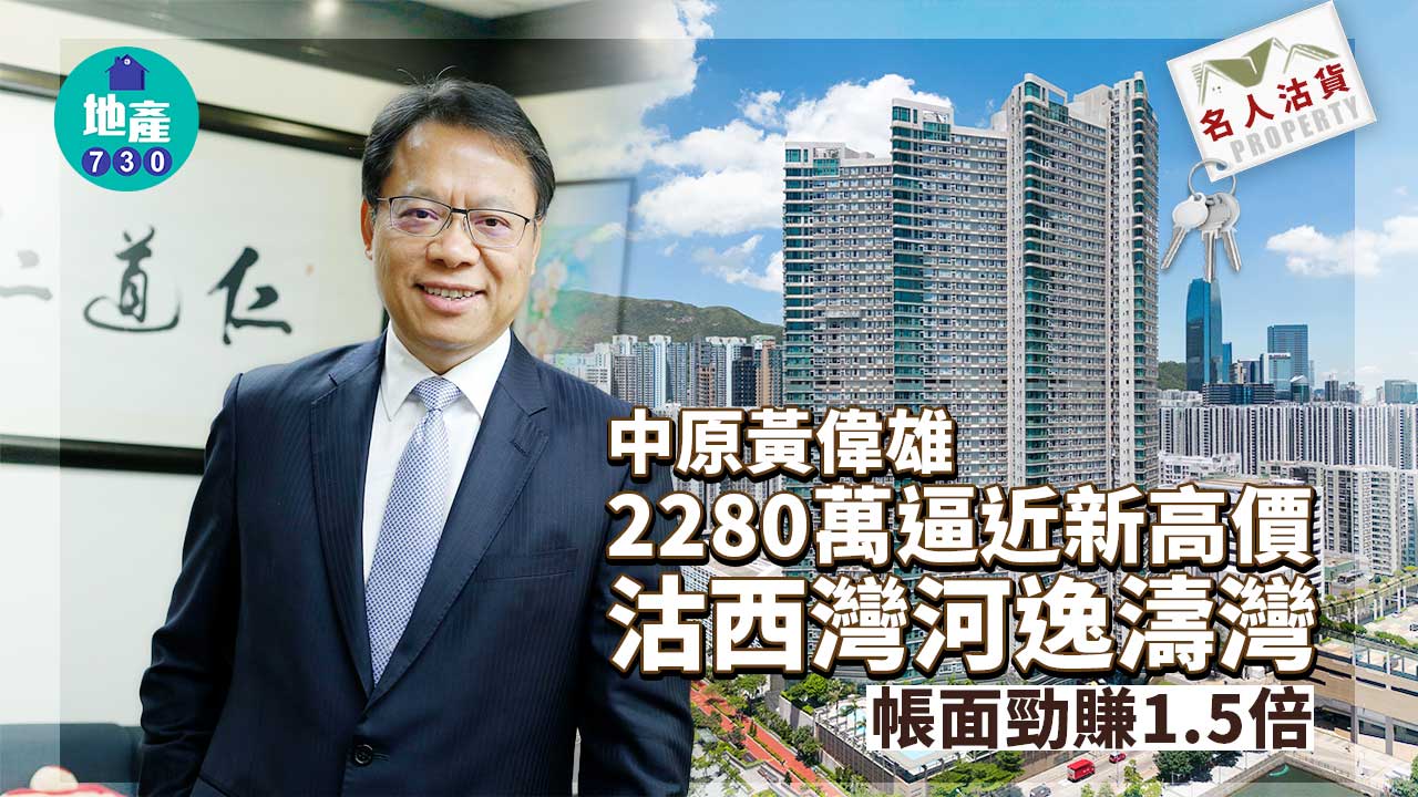 名人沽貨｜中原黃偉雄2280萬逼近新高價沽西灣河逸濤灣 帳面勁賺1.5倍
