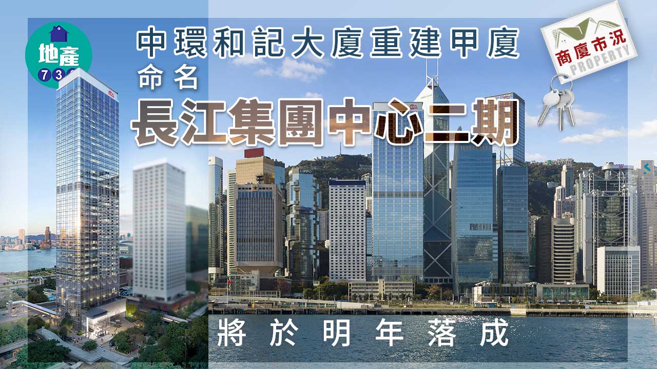 商廈市況｜中環和記大廈重建甲廈 命名長江集團中心二期 明年落成