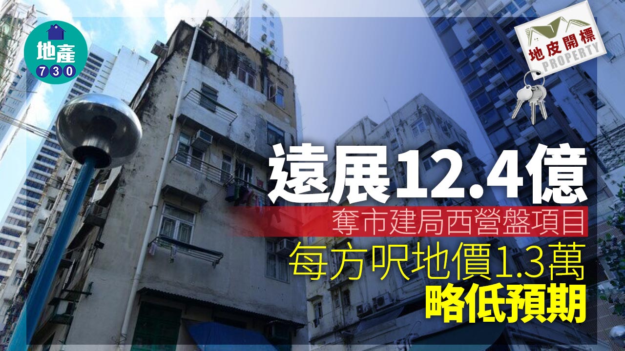 地皮開標｜遠展12.4億奪市建局西營盤項目 每方呎地價1.3萬略低預期