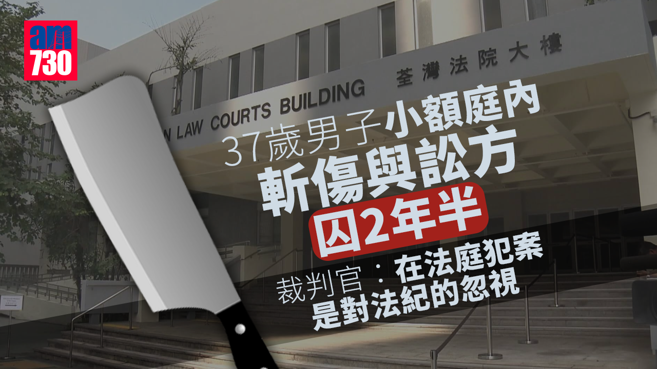 37歲男子小額庭內斬傷與訟方囚2年半 裁判官：在法庭犯案是對法紀的忽視