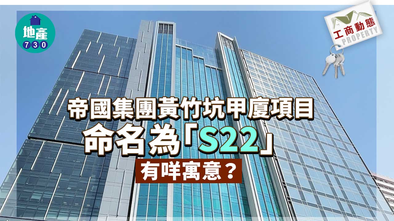 工商動態｜帝國集團黃竹坑甲廈項目命名為「S22」 有咩寓意？