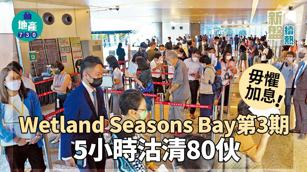 新盤續熱｜Wetland Seasons Bay第3期 毋懼加息5小時沽清80伙