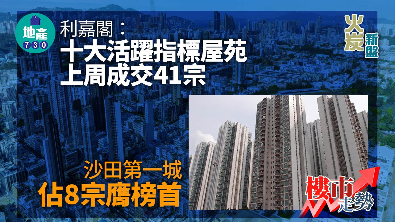 樓市走勢｜利嘉閣：十大活躍指標屋苑上周成交41宗 沙田第一城佔8宗膺榜首