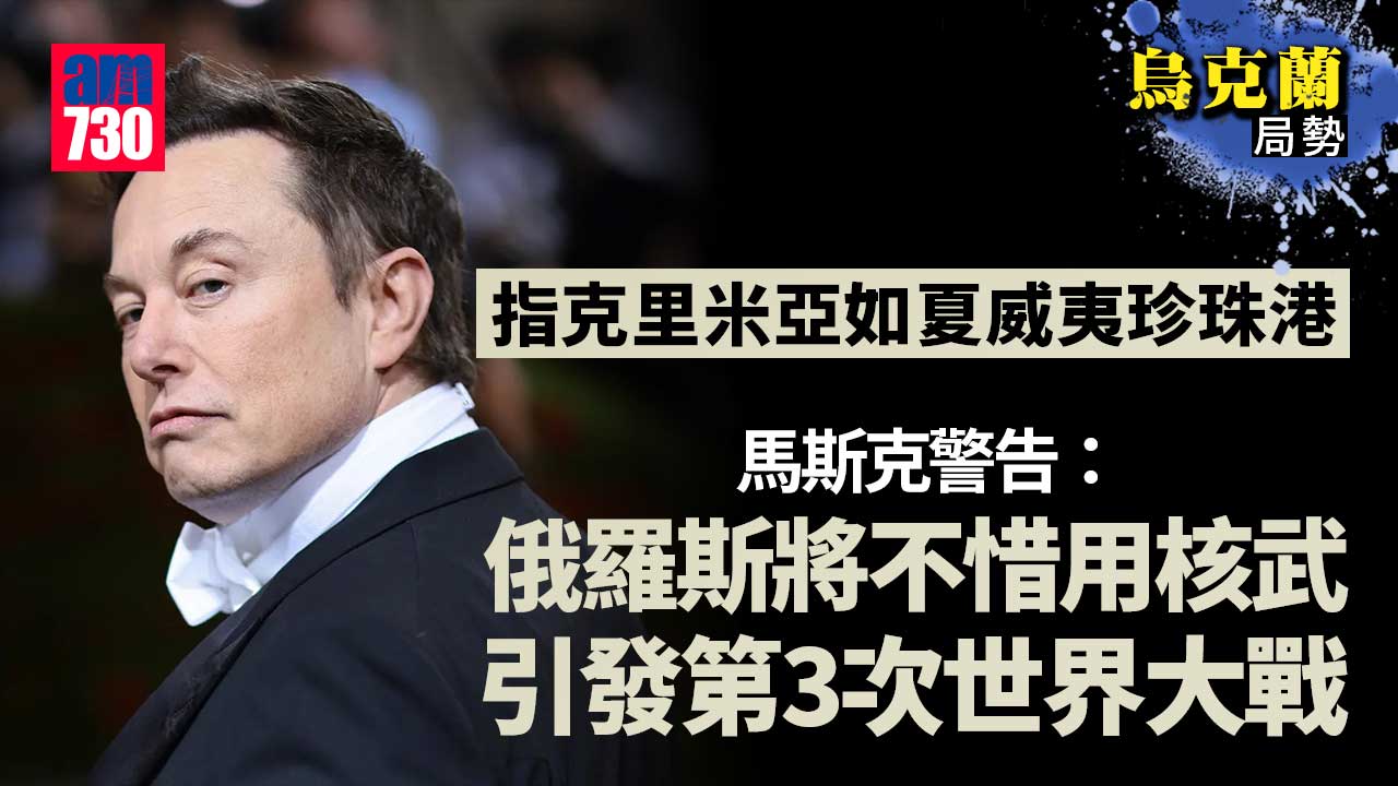 烏克蘭局勢｜馬斯克：俄為克里米亞將不惜用核武　引發第3次世界大戰