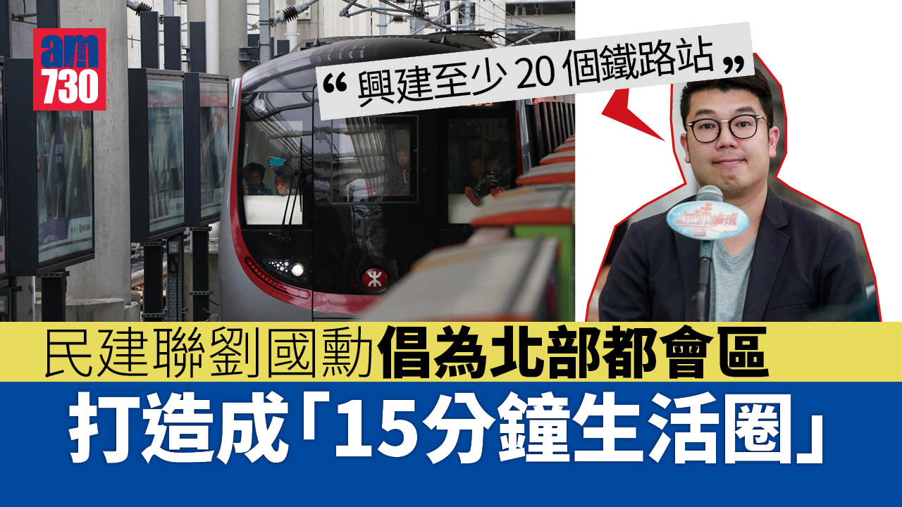 施政報告2022｜劉國勳倡為北部都會區打造「15分鐘生活圈」　增建至少20鐵路站