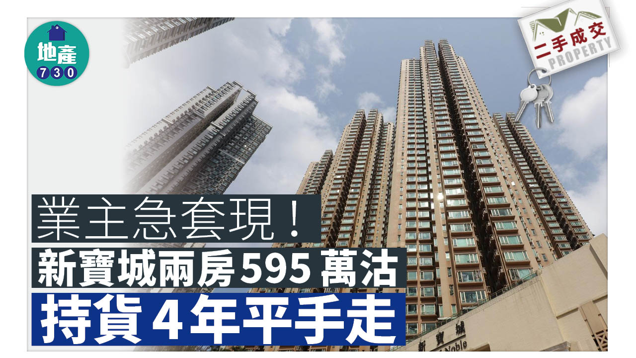 二手成交｜業主急套現！新寶城兩房595萬沽 持貨4年平手走