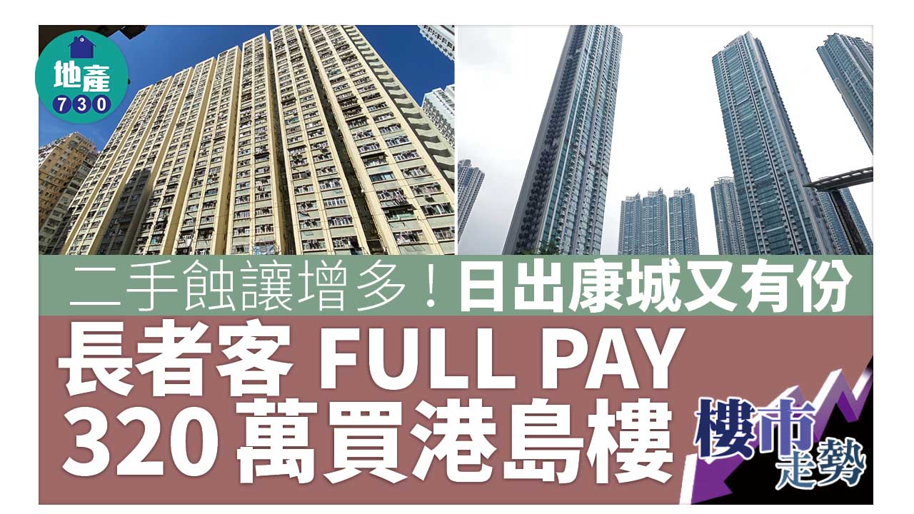 樓市走勢｜二手蝕讓增多！日出康城又有份 長者客FULL PAY 320萬買港島樓