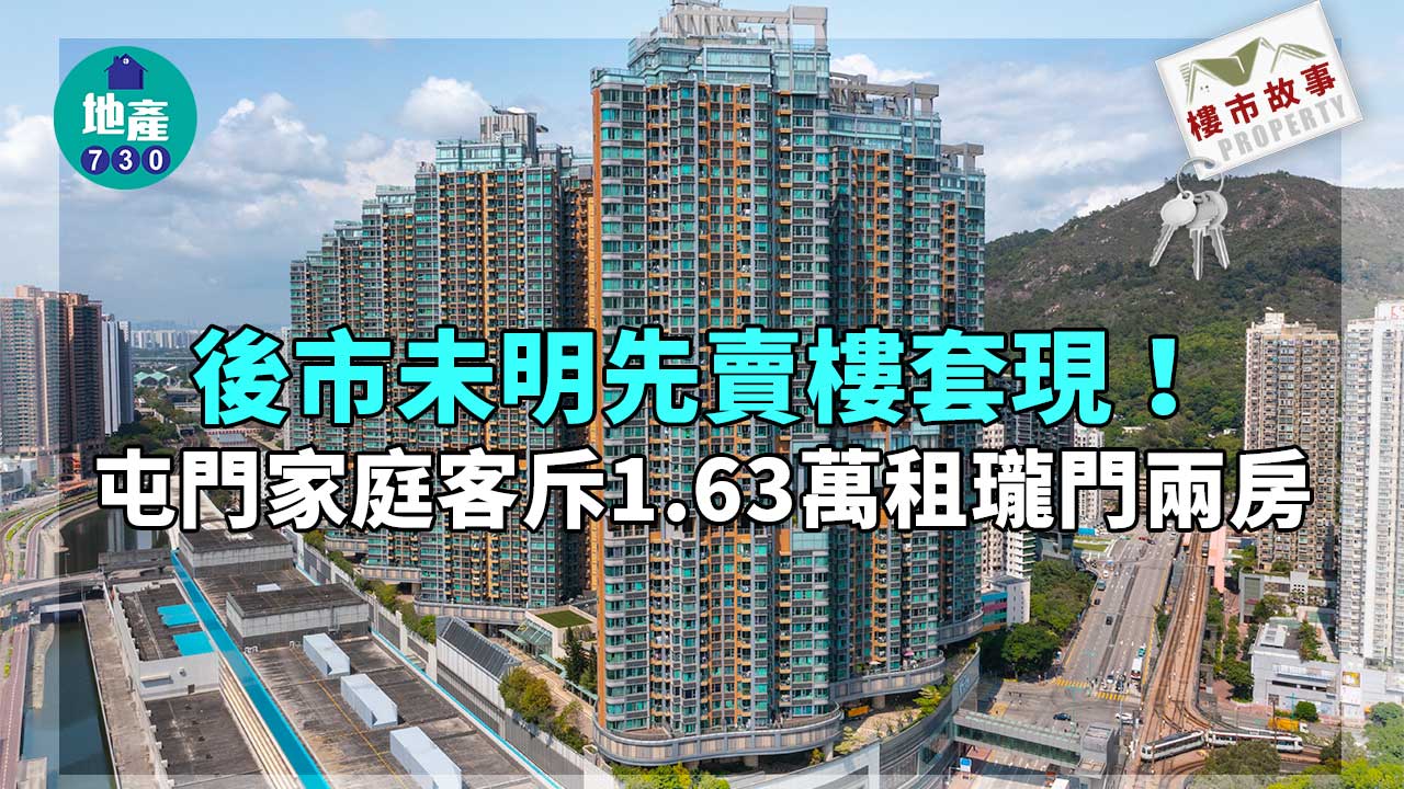樓市故事｜後市未明先賣樓套現！屯門家庭客斥1.63萬租瓏門兩房