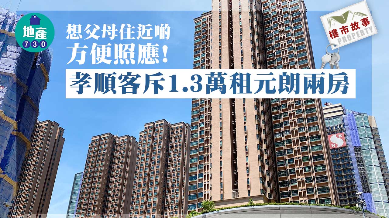 樓市故事｜想父母住近啲方便照應！孝順客斥1.3萬租元朗兩房