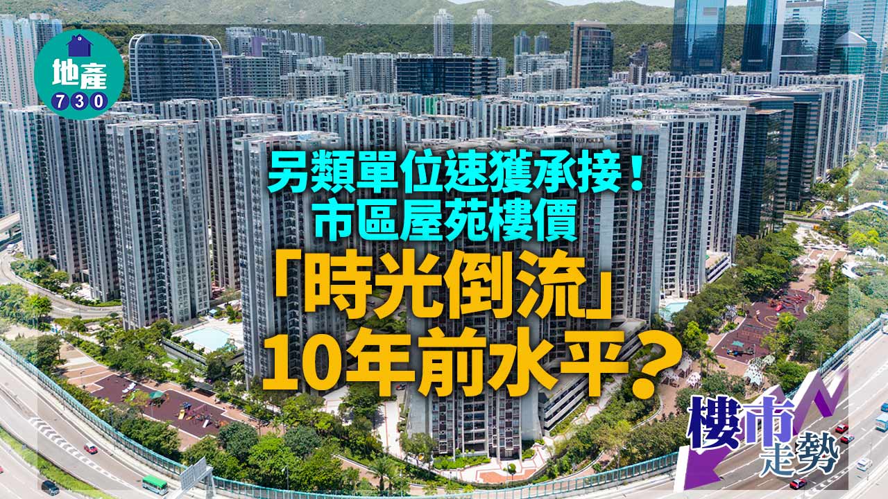 樓市走勢｜另類單位速獲承接 市區屋苑樓價「時光倒流」10年前水平？
