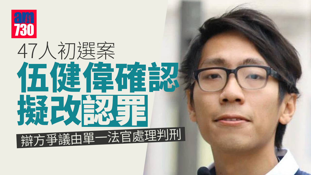 47人初選案｜伍健偉確認擬改認罪 辯方爭議由單一法官處理判刑