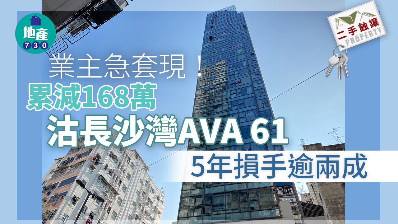 二手蝕讓｜業主急套現！累減168萬沽長沙灣AVA 61  5年帳蝕逾兩成