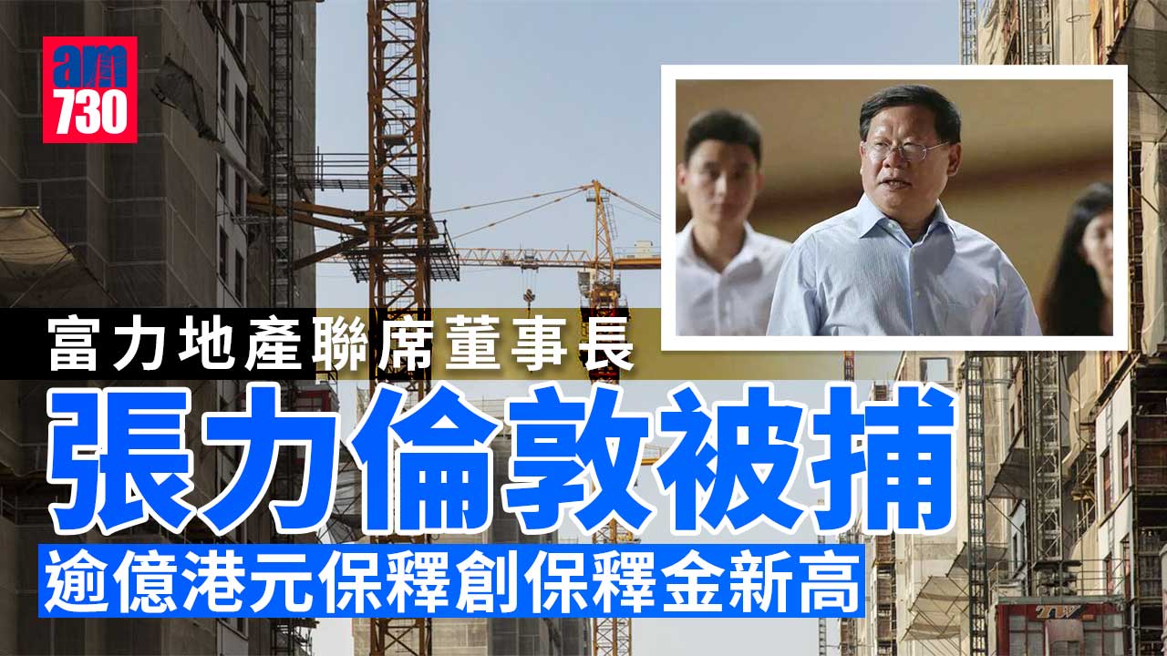 富力地產聯席董事長張力倫敦被捕-面臨引渡美國-開市瀉逾一成