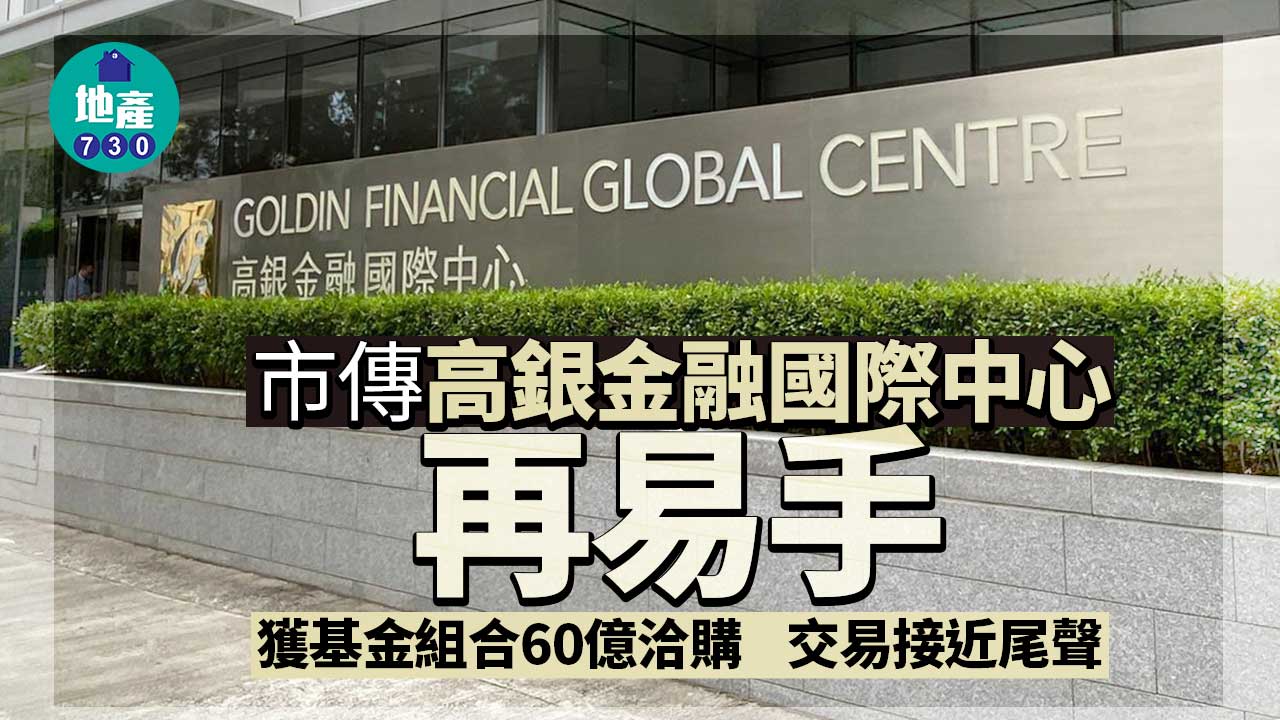 市傳高銀金融國際中心再易手 獲基金組合60億洽購至尾聲