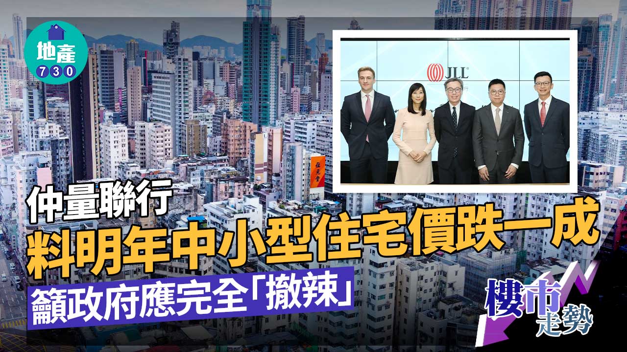 樓市走勢｜仲量聯行料明年中小型住宅價跌一成 籲政府應完全「撤辣」