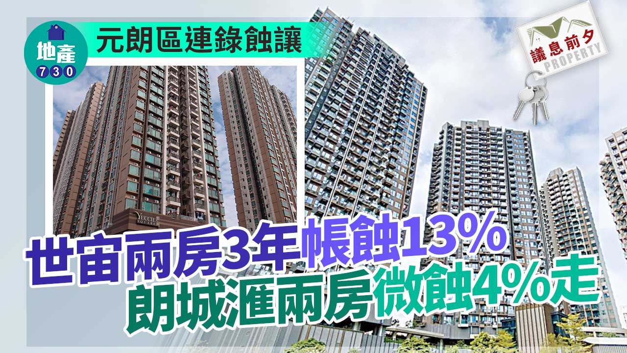 議息前夕｜元朗區連錄蝕讓 世宙兩房3年帳蝕13% 朗城滙兩房微蝕4%走