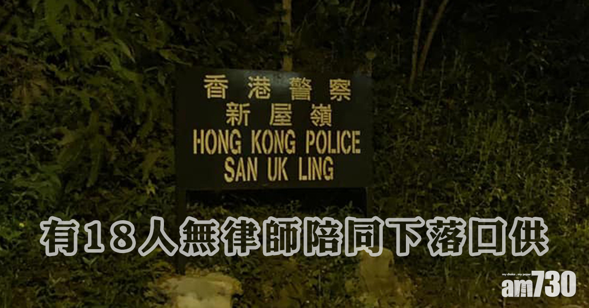 【警方記者會】新屋嶺有18人無律師陪同下落口供