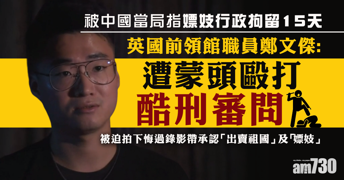 【被指控煽動港示威】英前領館職員鄭文傑：遭國安蒙頭酷刑審問 (有片)