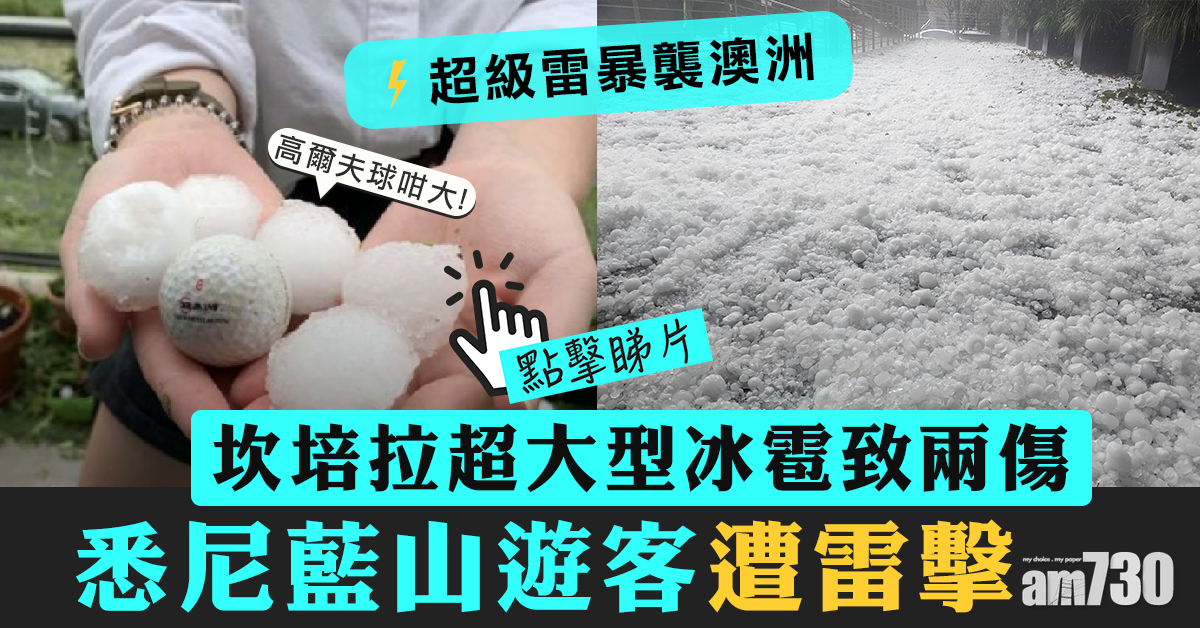 【超級雷暴襲澳洲】坎培拉降冰雹兩傷 悉尼藍山遊客遭雷擊 (有片)