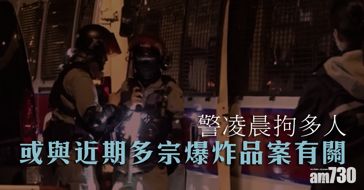 警凌晨拘多人 或與近期多宗爆炸品案有關